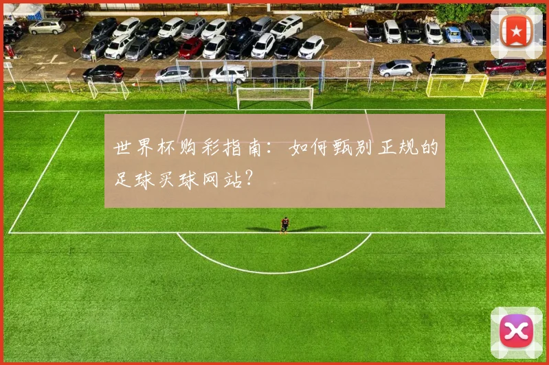 世界杯购彩指南:如何甄别正规的足球买球网站?