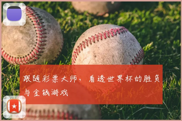跟随彩票大师,看透世界杯的胜负与金钱游戏