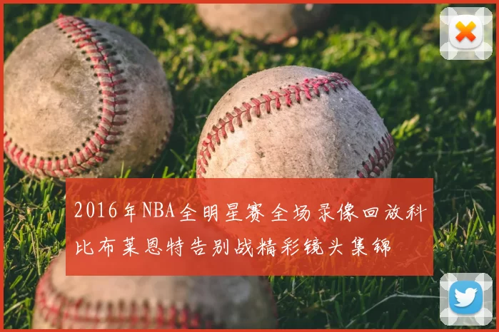 2016年NBA全明星赛全场录像回放科比布莱恩特告别战精彩镜头集锦