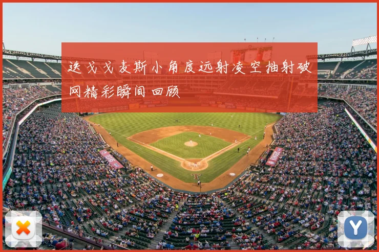 迭戈戈麦斯小角度远射凌空抽射破网精彩瞬间回顾