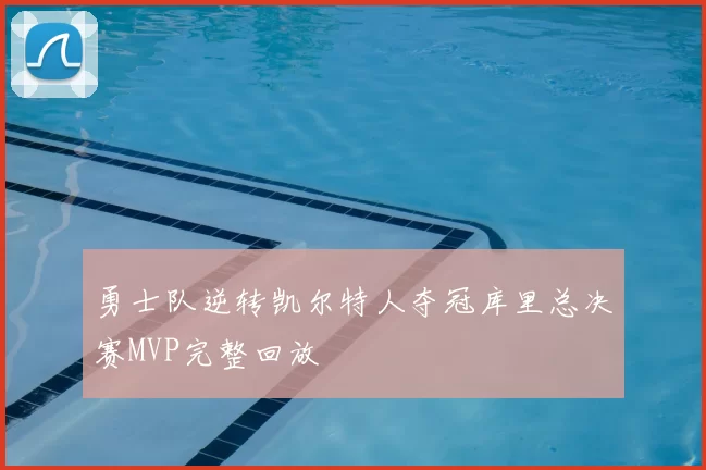 勇士队逆转凯尔特人夺冠库里总决赛MVP完整回放