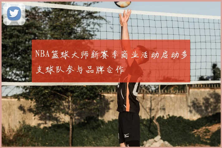 NBA篮球大师新赛季商业活动启动多支球队参与品牌合作