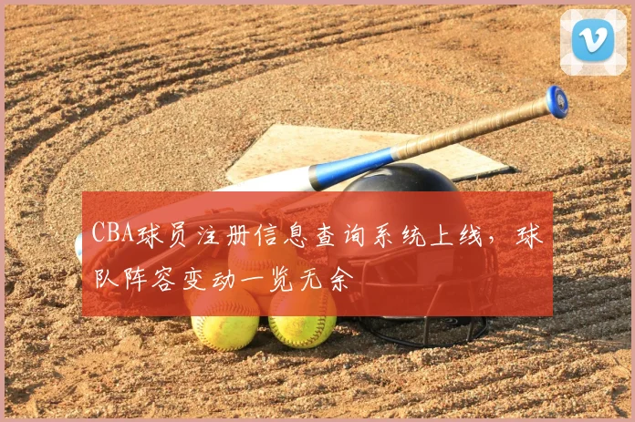 CBA球员注册信息查询系统上线，球队阵容变动一览无余