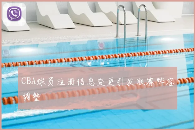 CBA球员注册信息变更引发联赛阵容调整