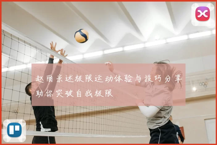 赵丽亲述极限运动体验与技巧分享助你突破自我极限