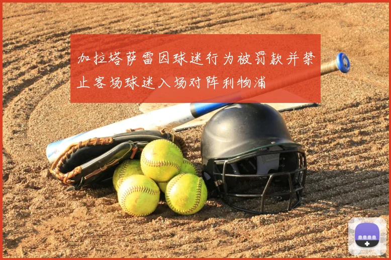 加拉塔萨雷因球迷行为被罚款并禁止客场球迷入场对阵利物浦