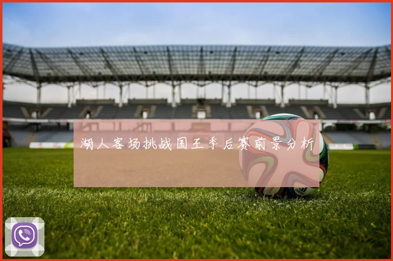 湖人客场挑战国王季后赛前景分析