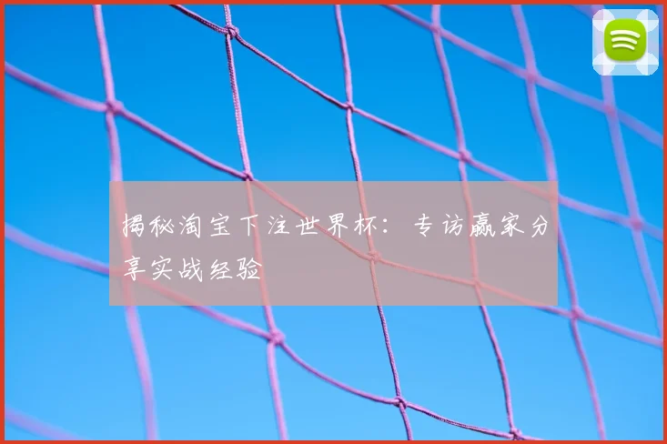 揭秘淘宝下注世界杯：专访赢家分享实战经验