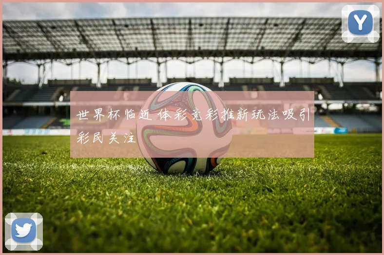 世界杯临近 体彩竞彩推新玩法吸引彩民关注