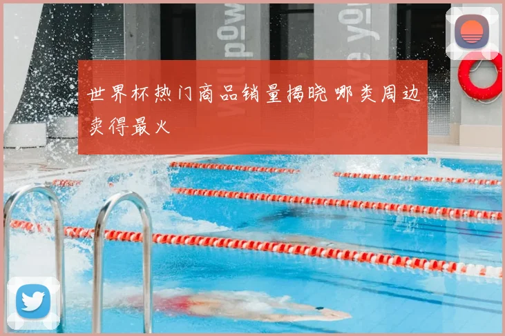 世界杯热门商品销量揭晓 哪类周边卖得最火