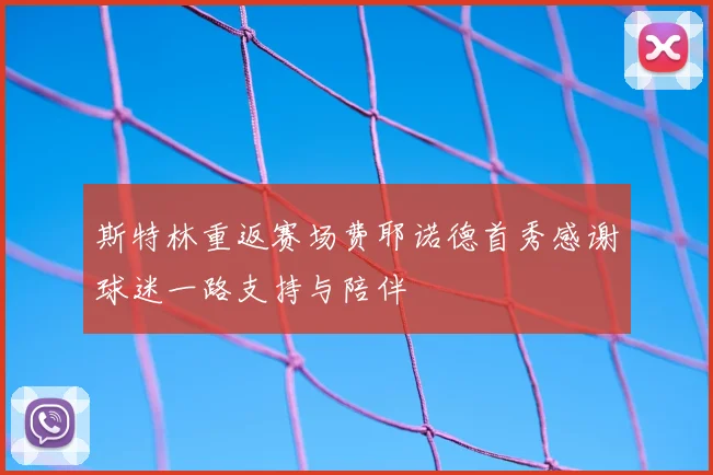 斯特林重返赛场费耶诺德首秀感谢球迷一路支持与陪伴