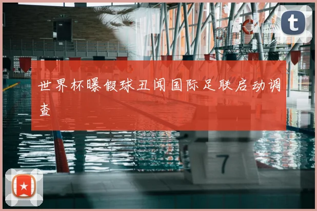 世界杯曝假球丑闻国际足联启动调查