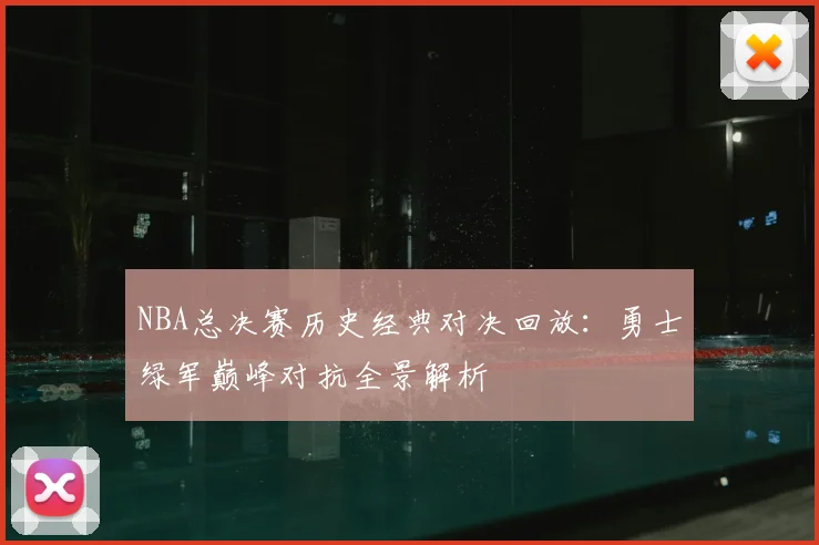 NBA总决赛历史经典对决回放：勇士绿军巅峰对抗全景解析