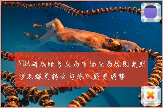 NBA游戏账号交易市场交易规则更新涉及球员转会与球队薪资调整