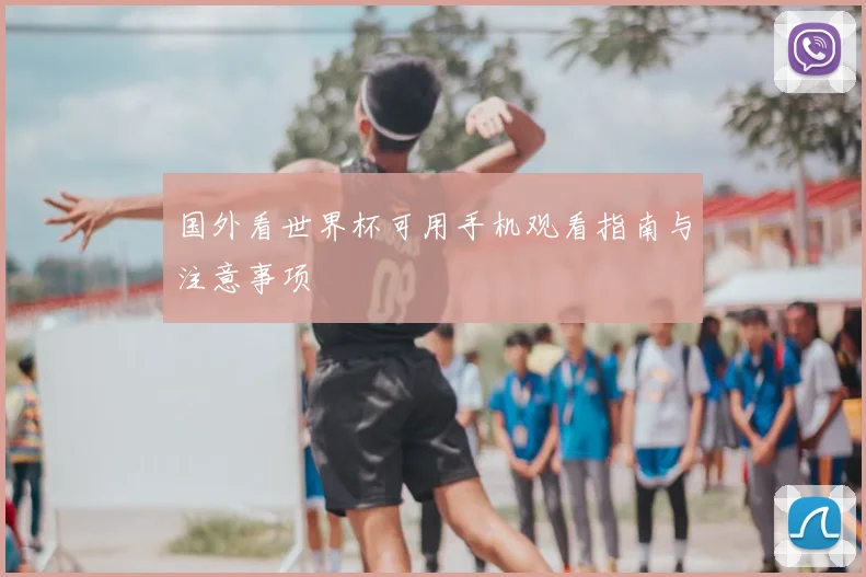 国外看世界杯可用手机观看指南与注意事项