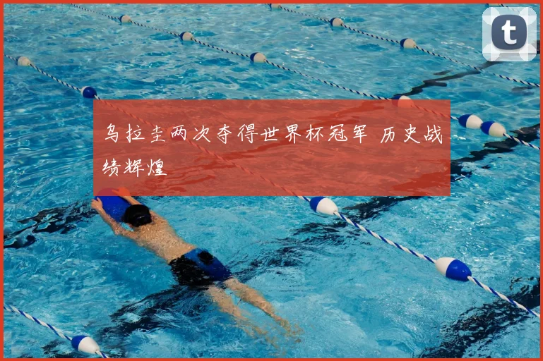 乌拉圭两次夺得世界杯冠军 历史战绩辉煌