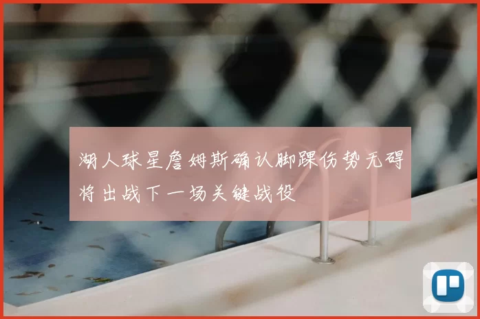 湖人球星詹姆斯确认脚踝伤势无碍将出战下一场关键战役