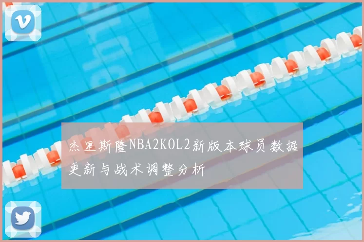 杰里斯隆NBA2KOL2新版本球员数据更新与战术调整分析