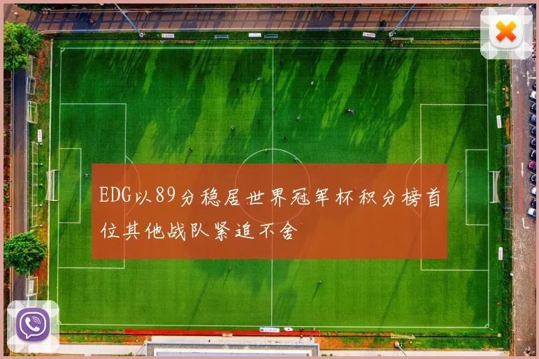 EDG以89分稳居世界冠军杯积分榜首位其他战队紧追不舍