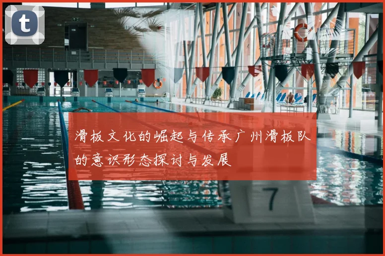 滑板文化的崛起与传承广州滑板队的意识形态探讨与发展