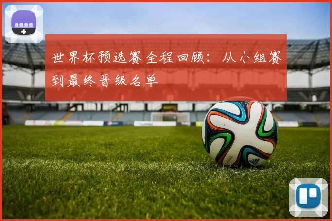世界杯预选赛全程回顾：从小组赛到最终晋级名单