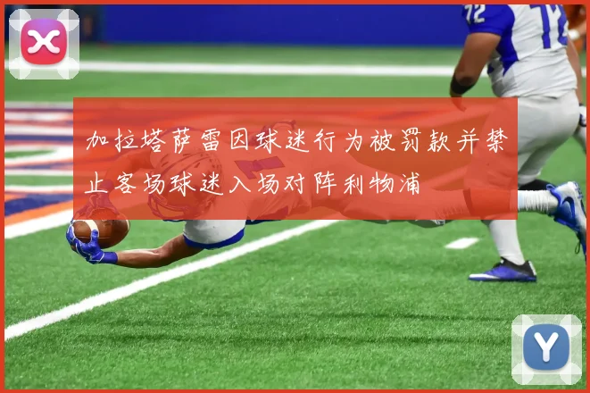 加拉塔萨雷因球迷行为被罚款并禁止客场球迷入场对阵利物浦