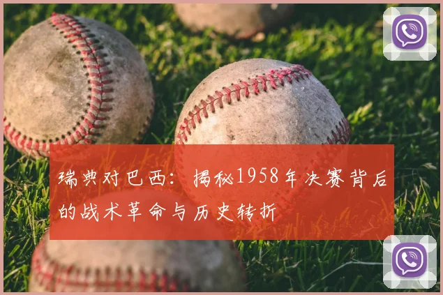 瑞典对巴西：揭秘1958年决赛背后的战术革命与历史转折