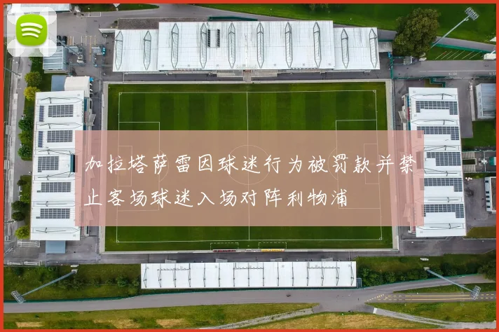 加拉塔萨雷因球迷行为被罚款并禁止客场球迷入场对阵利物浦