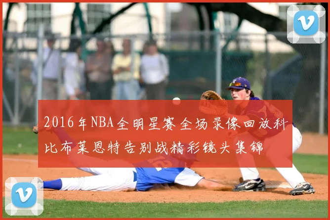2016年NBA全明星赛全场录像回放科比布莱恩特告别战精彩镜头集锦