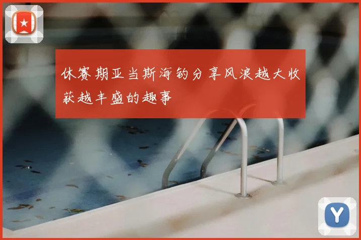 休赛期亚当斯海钓分享风浪越大收获越丰盛的趣事