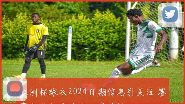 欧洲杯球衣2024日期信息引关注 赛事相关细节待进一步确认
