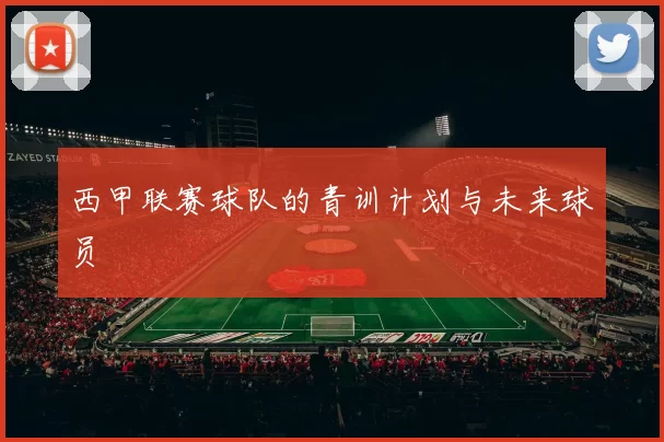 西甲联赛球队的青训计划与未来球员