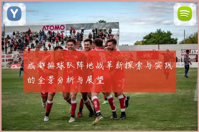 成都排球队阵地战革新探索与实践的全景分析与展望