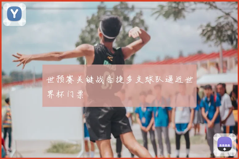 世预赛关键战告捷多支球队逼近世界杯门票