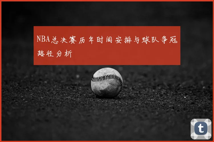 NBA总决赛历年时间安排与球队争冠路径分析