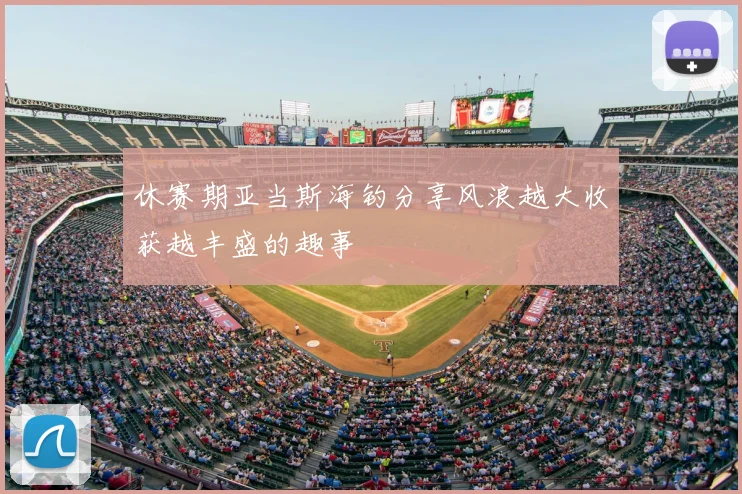 休赛期亚当斯海钓分享风浪越大收获越丰盛的趣事