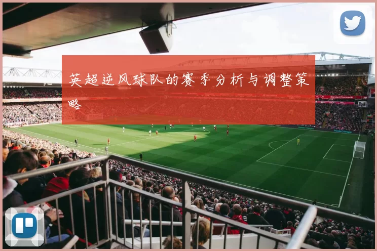 英超逆风球队的赛季分析与调整策略