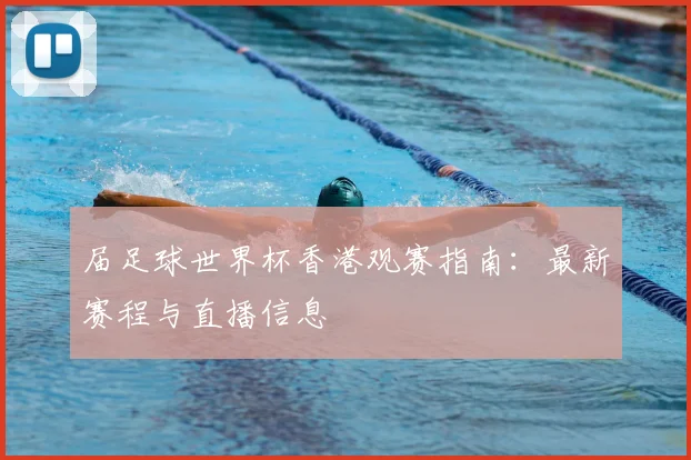 届足球世界杯香港观赛指南:最新赛程与直播信息