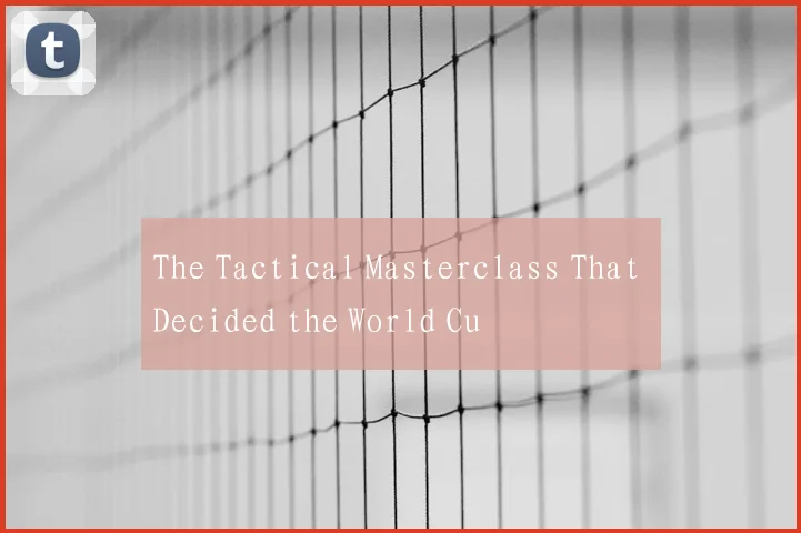 The Tactical Masterclass That Decided the World Cu