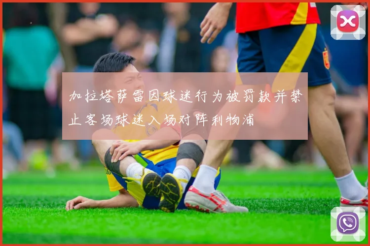 加拉塔萨雷因球迷行为被罚款并禁止客场球迷入场对阵利物浦