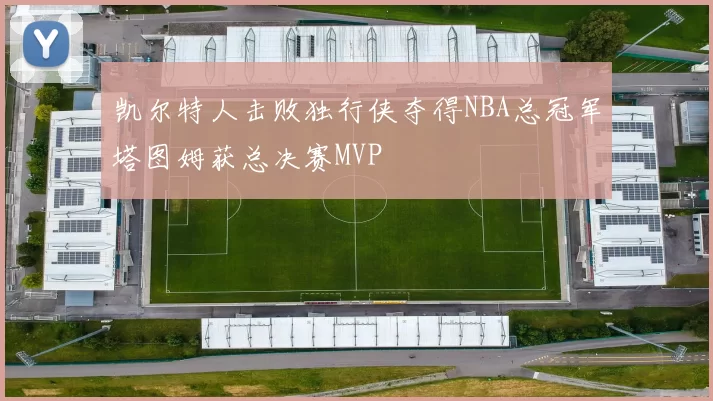 凯尔特人击败独行侠夺得NBA总冠军塔图姆获总决赛MVP