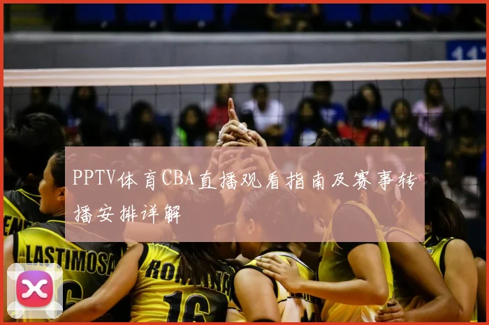 PPTV体育CBA直播观看指南及赛事转播安排详解
