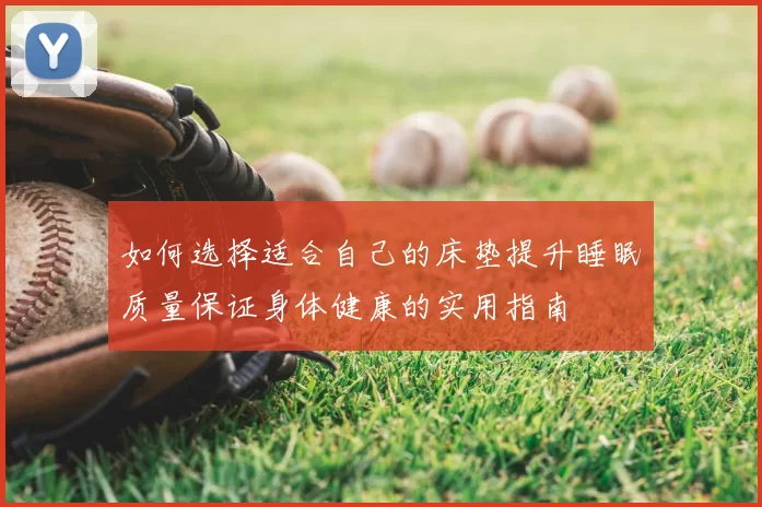 如何选择适合自己的床垫提升睡眠质量保证身体健康的实用指南