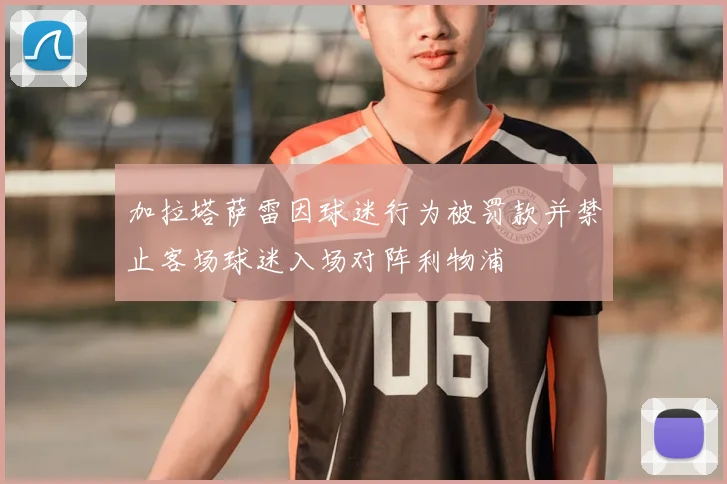 加拉塔萨雷因球迷行为被罚款并禁止客场球迷入场对阵利物浦