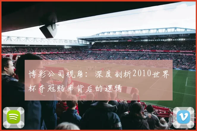 博彩公司视角：深度剖析2010世界杯夺冠赔率背后的逻辑