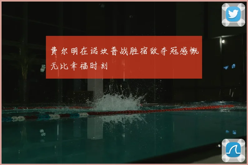 费尔明在诺坎普战胜宿敌夺冠感慨无比幸福时刻