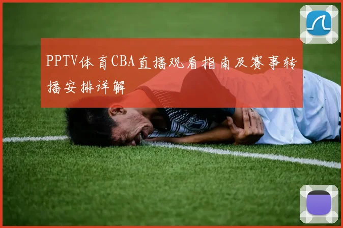 PPTV体育CBA直播观看指南及赛事转播安排详解