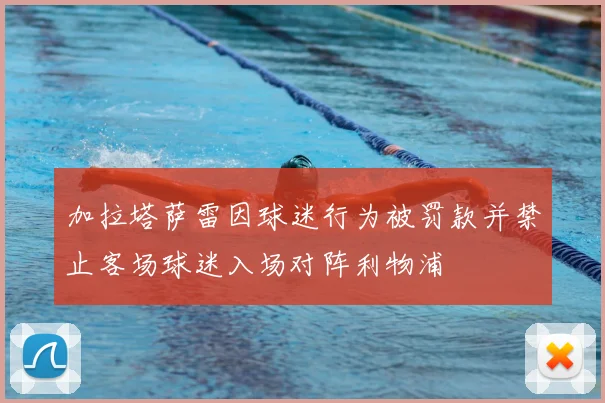 加拉塔萨雷因球迷行为被罚款并禁止客场球迷入场对阵利物浦
