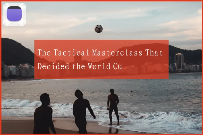 The Tactical Masterclass That Decided the World Cu
