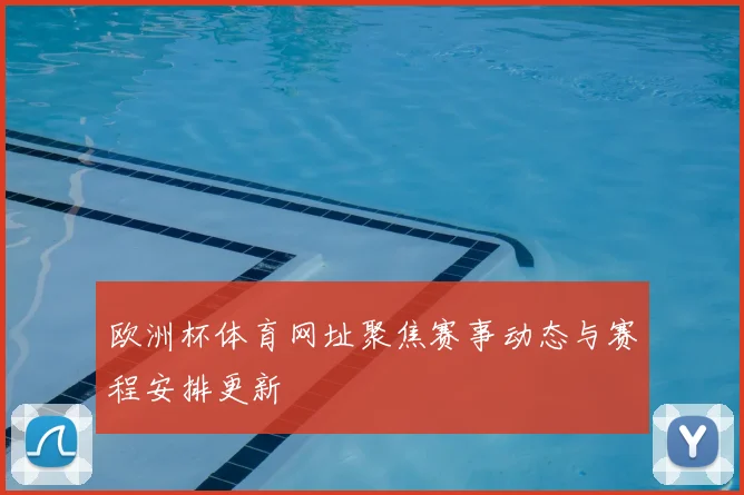 欧洲杯体育网址聚焦赛事动态与赛程安排更新